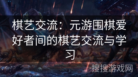 棋艺交流：元游围棋爱好者间的棋艺交流与学习