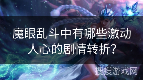 魔眼乱斗中有哪些激动人心的剧情转折？