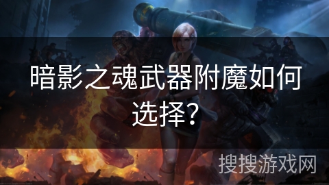 暗影之魂武器附魔如何选择？