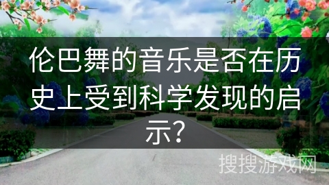 伦巴舞的音乐是否在历史上受到科学发现的启示？