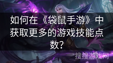 如何在《袋鼠手游》中获取更多的游戏技能点数？