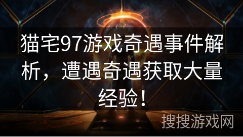 猫宅97游戏奇遇事件解析，遭遇奇遇获取大量经验！