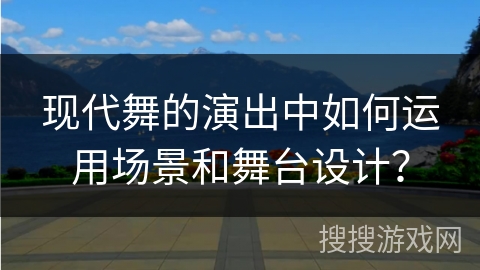 现代舞的演出中如何运用场景和舞台设计？
