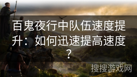 百鬼夜行中队伍速度提升：如何迅速提高速度？