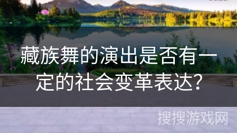 藏族舞的演出是否有一定的社会变革表达？