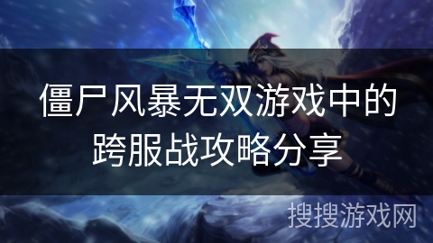 僵尸风暴无双游戏中的跨服战攻略分享