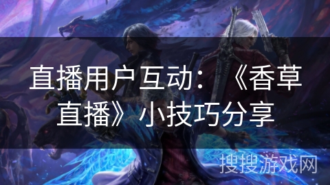 直播用户互动：《香草直播》小技巧分享