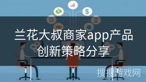 兰花大叔商家app产品创新策略分享