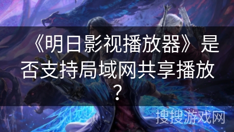 《明日影视播放器》是否支持局域网共享播放？