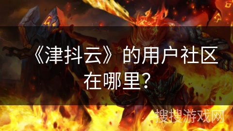 《津抖云》的用户社区在哪里？