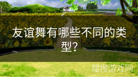 友谊舞有哪些不同的类型？