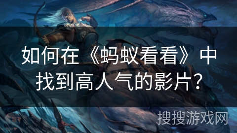 如何在《蚂蚁看看》中找到高人气的影片？