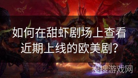 如何在甜虾剧场上查看近期上线的欧美剧？