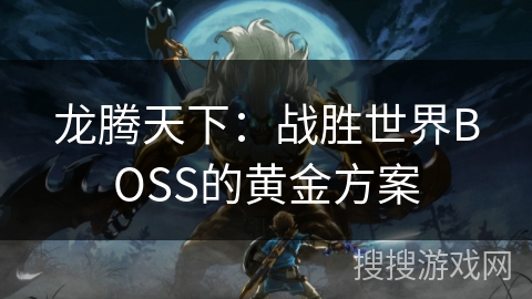 龙腾天下：战胜世界BOSS的黄金方案