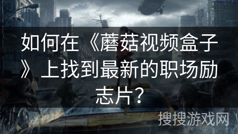 如何在《蘑菇视频盒子》上找到最新的职场励志片？