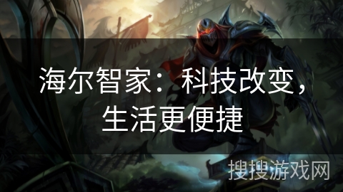 海尔智家：科技改变，生活更便捷