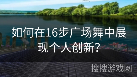 如何在16步广场舞中展现个人创新？