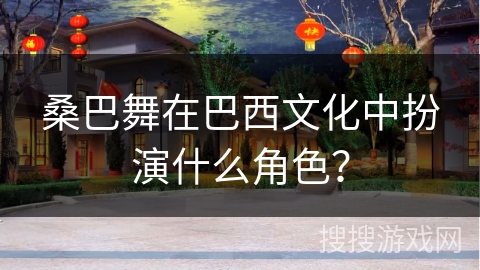 桑巴舞在巴西文化中扮演什么角色？