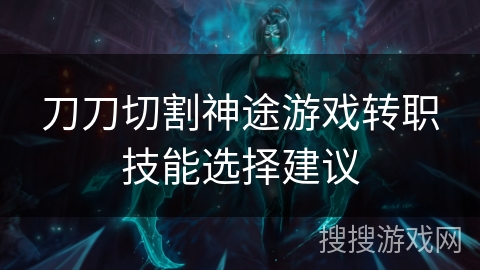 刀刀切割神途游戏转职技能选择建议