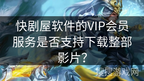 快剧屋软件的VIP会员服务是否支持下载整部影片？