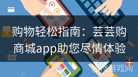 购物轻松指南：芸芸购商城app助您尽情体验