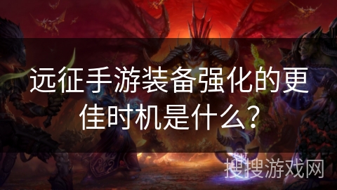 远征手游装备强化的更佳时机是什么？