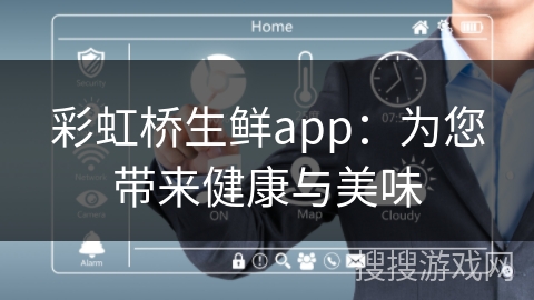 彩虹桥生鲜app：为您带来健康与美味