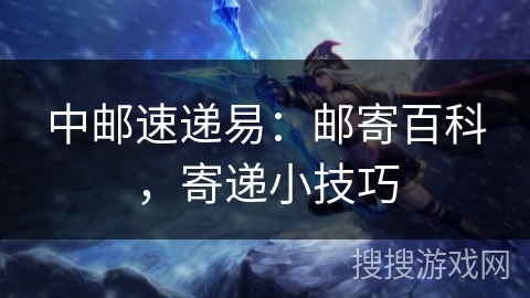 中邮速递易：邮寄百科，寄递小技巧