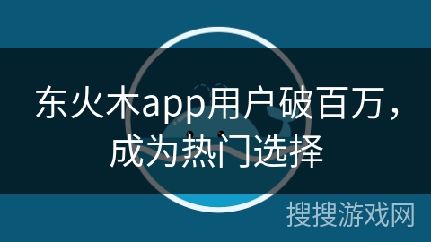 东火木app用户破百万,成为热门选择 东火木app用户破百万,成为热门选择