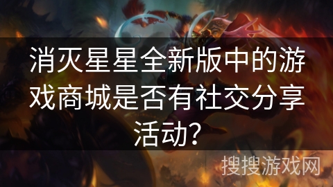 消灭星星全新版中的游戏商城是否有社交分享活动？
