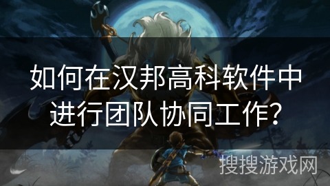 如何在汉邦高科软件中进行团队协同工作？