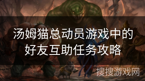 汤姆猫总动员游戏中的好友互助任务攻略