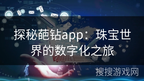 探秘葩钻app：珠宝世界的数字化之旅