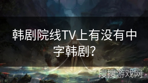 韩剧院线TV上有没有中字韩剧？