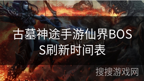 古墓神途手游仙界BOSS刷新时间表