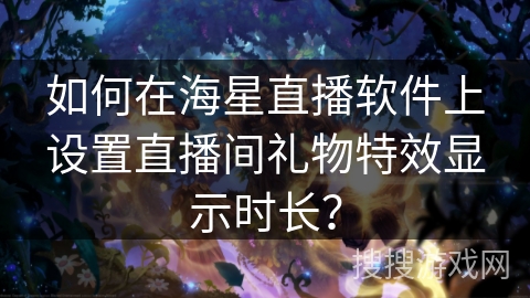 如何在海星直播软件上设置直播间礼物特效显示时长？