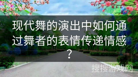 现代舞的演出中如何通过舞者的表情传递情感？