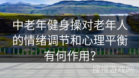 中老年健身操对老年人的情绪调节和心理平衡有何作用？