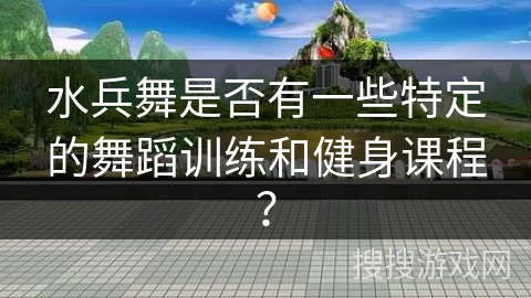 水兵舞是否有一些特定的舞蹈训练和健身课程？