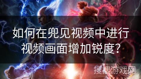 如何在兜见视频中进行视频画面增加锐度？