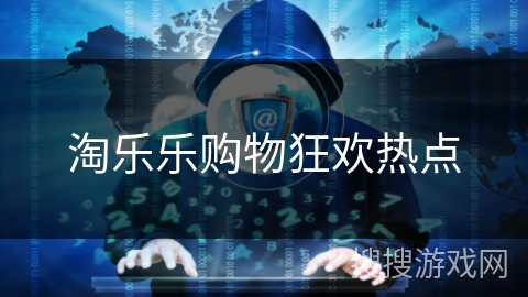 淘乐乐购物狂欢热点