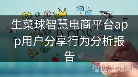 生菜球智慧电商平台app用户分享行为分析报告