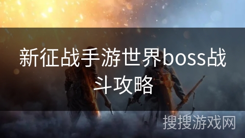 新征战手游世界boss战斗攻略