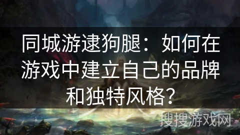 同城游逮狗腿：如何在游戏中建立自己的品牌和独特风格？