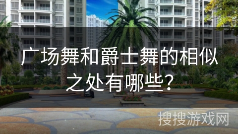 广场舞和爵士舞的相似之处有哪些？