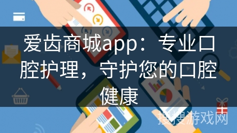 爱齿商城app：专业口腔护理，守护您的口腔健康