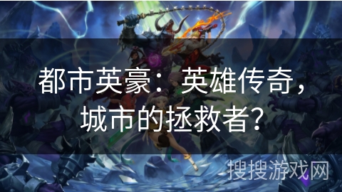 都市英豪：英雄传奇，城市的拯救者？