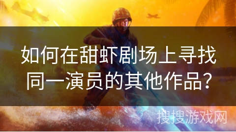 如何在甜虾剧场上寻找同一演员的其他作品？