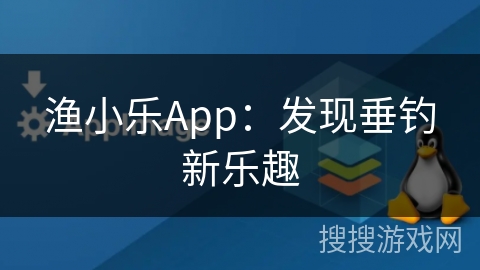 渔小乐App：发现垂钓新乐趣