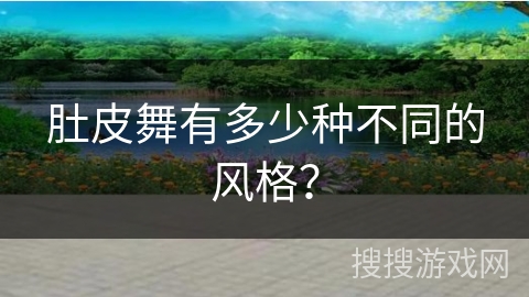 肚皮舞有多少种不同的风格？